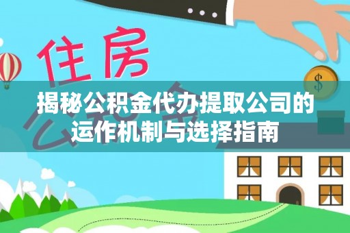 勉县揭秘公积金代办提取公司的运作机制与选择指南