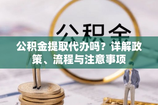 勉县公积金提取代办吗？详解政策、流程与注意事项
