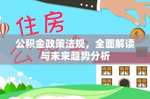 勉县公积金政策法规，全面解读与未来趋势分析