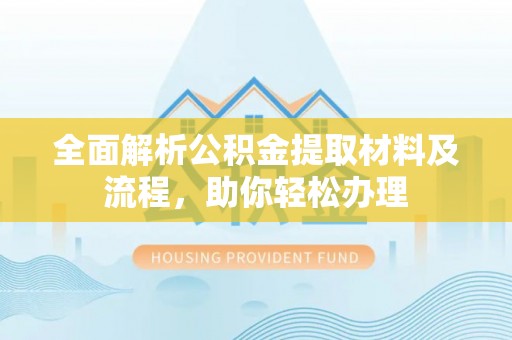 勉县全面解析公积金提取材料及流程，助你轻松办理