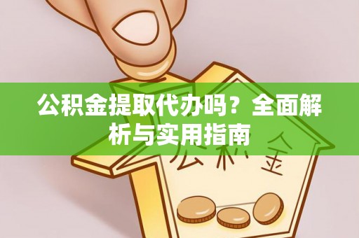 勉县公积金提取代办吗？全面解析与实用指南