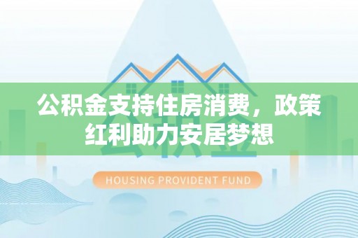 勉县公积金支持住房消费，政策红利助力安居梦想