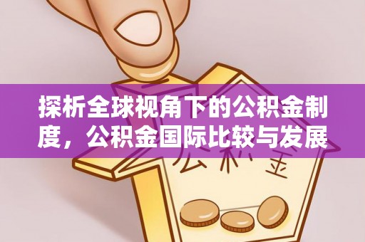 勉县探析全球视角下的公积金制度，公积金国际比较与发展趋势