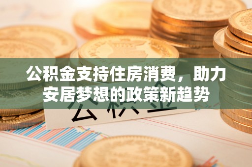 勉县公积金支持住房消费，助力安居梦想的政策新趋势