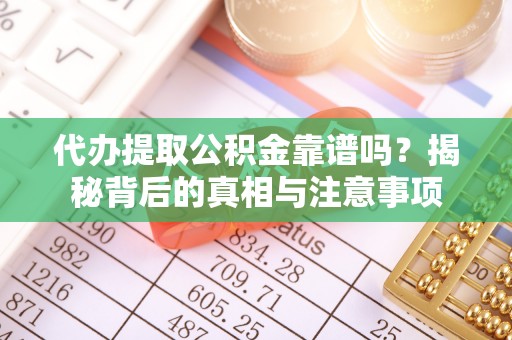 勉县代办提取公积金靠谱吗？揭秘背后的真相与注意事项