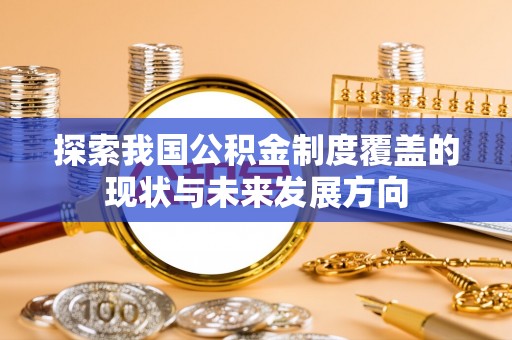 勉县探索我国公积金制度覆盖的现状与未来发展方向