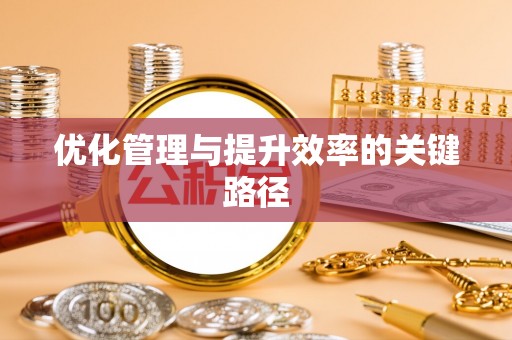 勉县优化管理与提升效率的关键路径