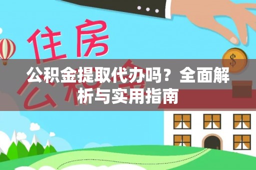 勉县公积金提取代办吗？全面解析与实用指南