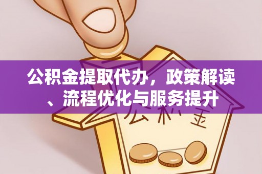 勉县公积金提取代办，政策解读、流程优化与服务提升