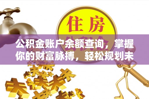 勉县公积金账户余额查询，掌握你的财富脉搏，轻松规划未来