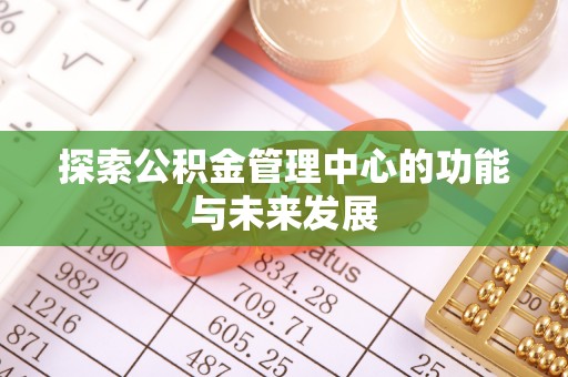 勉县探索公积金管理中心的功能与未来发展