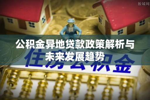 勉县公积金异地贷款政策解析与未来发展趋势