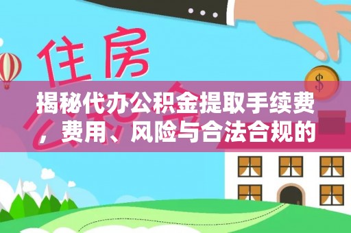 勉县揭秘代办公积金提取手续费，费用、风险与合法合规的全解析