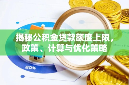 勉县揭秘公积金贷款额度上限，政策、计算与优化策略