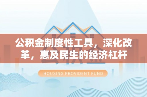 勉县公积金制度性工具，深化改革，惠及民生的经济杠杆