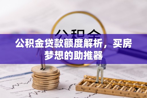 勉县公积金贷款额度解析，买房梦想的助推器