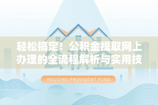 勉县轻松搞定！公积金提取网上办理的全流程解析与实用技巧