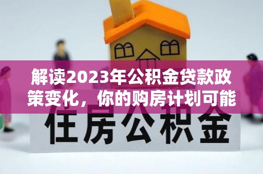 勉县解读2023年公积金贷款政策变化，你的购房计划可能因此受益