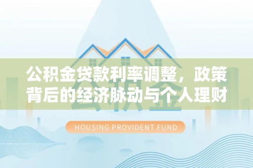 勉县公积金贷款利率调整，政策背后的经济脉动与个人理财新机遇