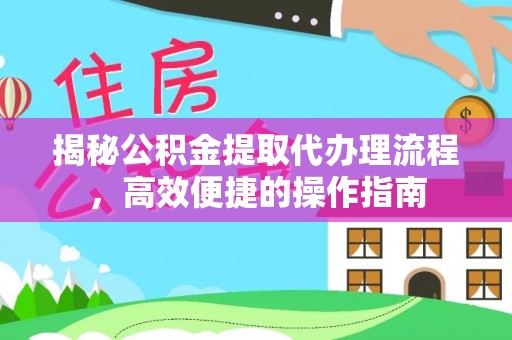 勉县揭秘公积金提取代办理流程，高效便捷的操作指南
