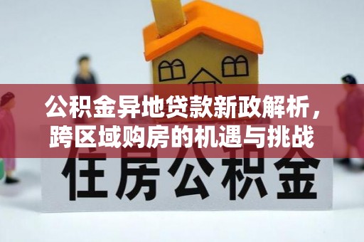勉县公积金异地贷款新政解析，跨区域购房的机遇与挑战