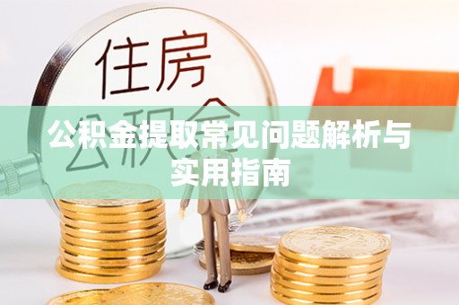 勉县公积金提取常见问题解析与实用指南