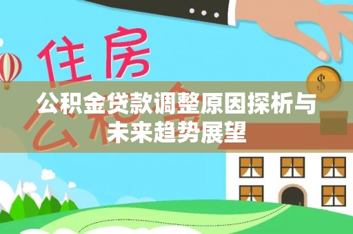 勉县公积金贷款调整原因探析与未来趋势展望