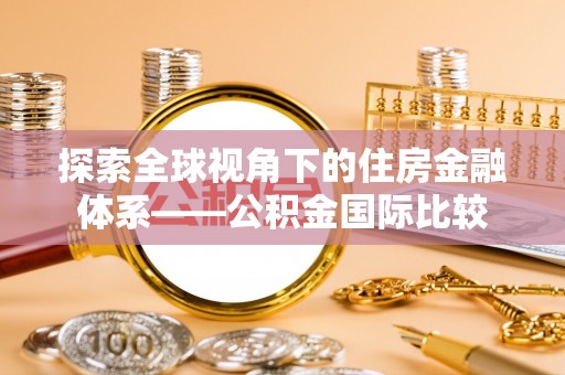 勉县探索全球视角下的住房金融体系——公积金国际比较