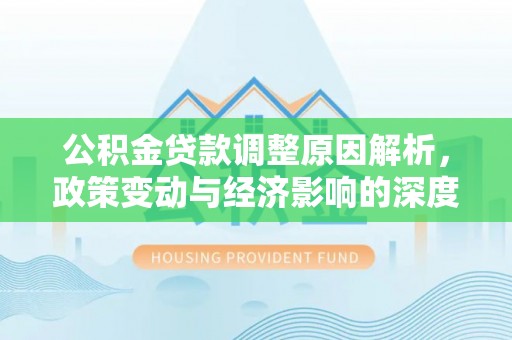 勉县公积金贷款调整原因解析，政策变动与经济影响的深度探讨