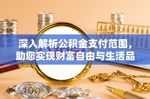 勉县深入解析公积金支付范围，助您实现财富自由与生活品质提升