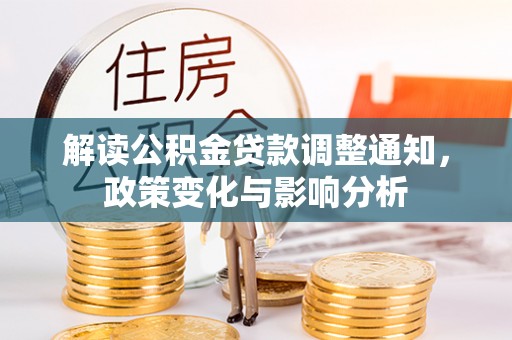 勉县解读公积金贷款调整通知，政策变化与影响分析