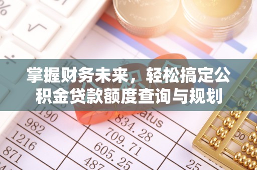 勉县掌握财务未来，轻松搞定公积金贷款额度查询与规划