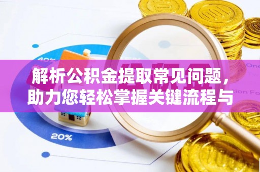 勉县解析公积金提取常见问题，助力您轻松掌握关键流程与技巧