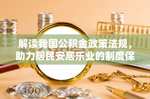 勉县解读我国公积金政策法规，助力居民安居乐业的制度保障