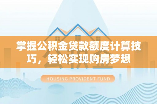 勉县掌握公积金贷款额度计算技巧，轻松实现购房梦想