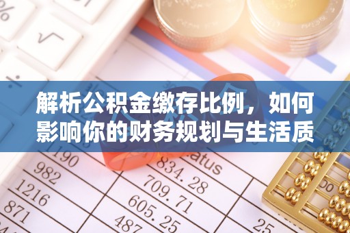 勉县解析公积金缴存比例，如何影响你的财务规划与生活质量