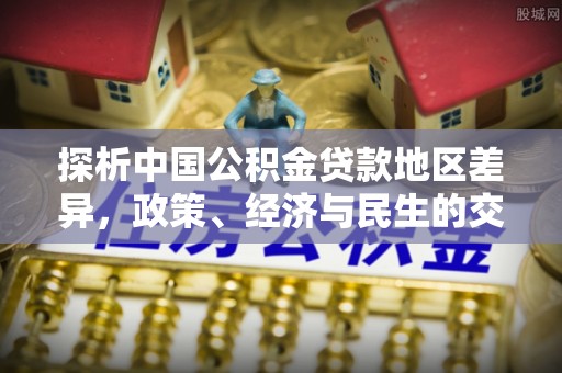 勉县探析中国公积金贷款地区差异，政策、经济与民生的交织影响