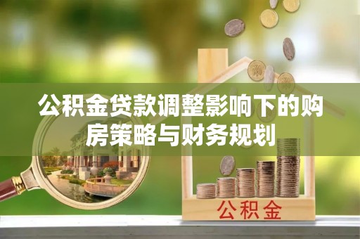 勉县公积金贷款调整影响下的购房策略与财务规划