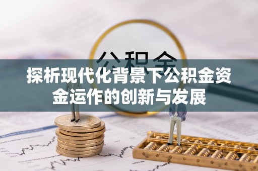 勉县探析现代化背景下公积金资金运作的创新与发展