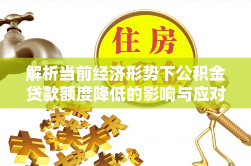 勉县解析当前经济形势下公积金贷款额度降低的影响与应对策略