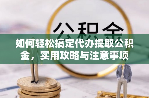 勉县如何轻松搞定代办提取公积金，实用攻略与注意事项
