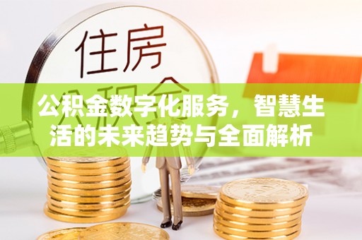 勉县公积金数字化服务，智慧生活的未来趋势与全面解析