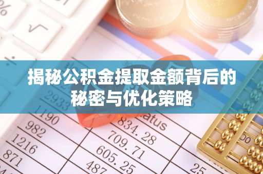 勉县揭秘公积金提取金额背后的秘密与优化策略