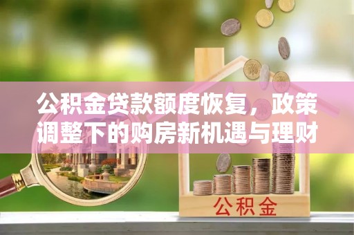 勉县公积金贷款额度恢复，政策调整下的购房新机遇与理财规划