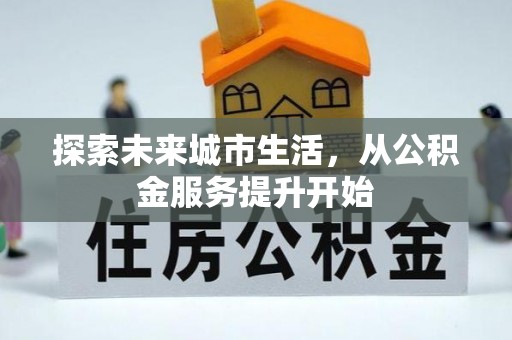 勉县探索未来城市生活，从公积金服务提升开始