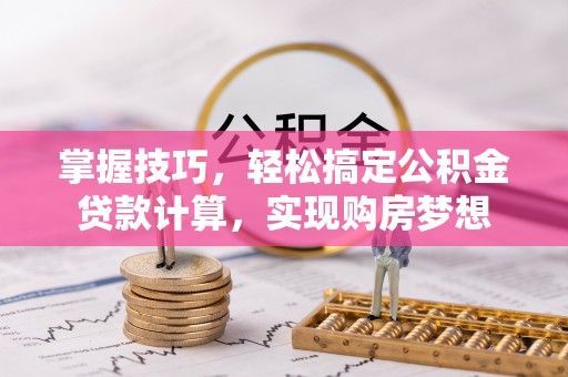勉县掌握技巧，轻松搞定公积金贷款计算，实现购房梦想