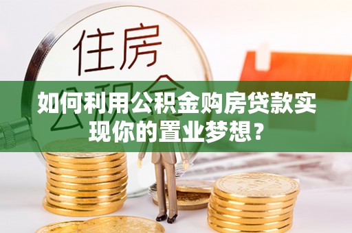 勉县如何利用公积金购房贷款实现你的置业梦想？