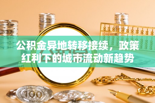 勉县公积金异地转移接续，政策红利下的城市流动新趋势