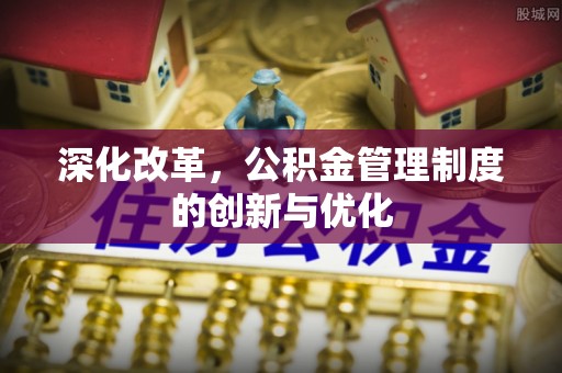 勉县深化改革，公积金管理制度的创新与优化
