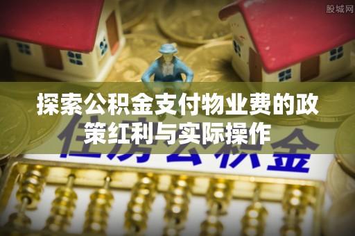 勉县探索公积金支付物业费的政策红利与实际操作